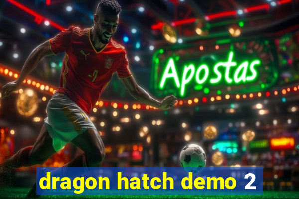 dragon hatch demo 2